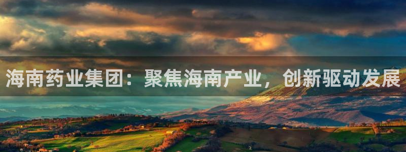 老哥俱乐部是干什么的:海南药业集团:聚焦海南产业,创新驱动发