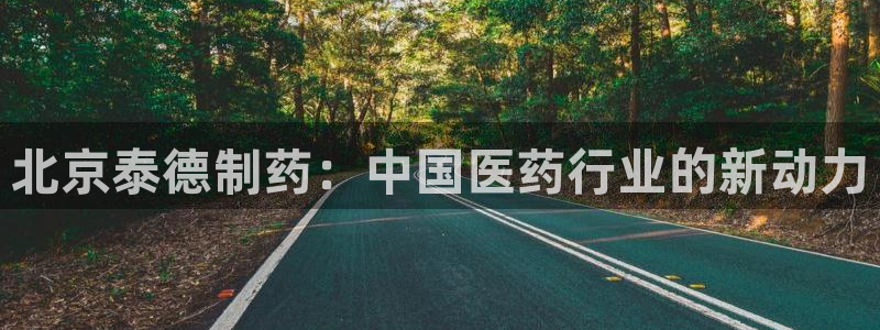 j9九游会老哥俱乐部交流区:北京泰德制药:中国医药行业的新动